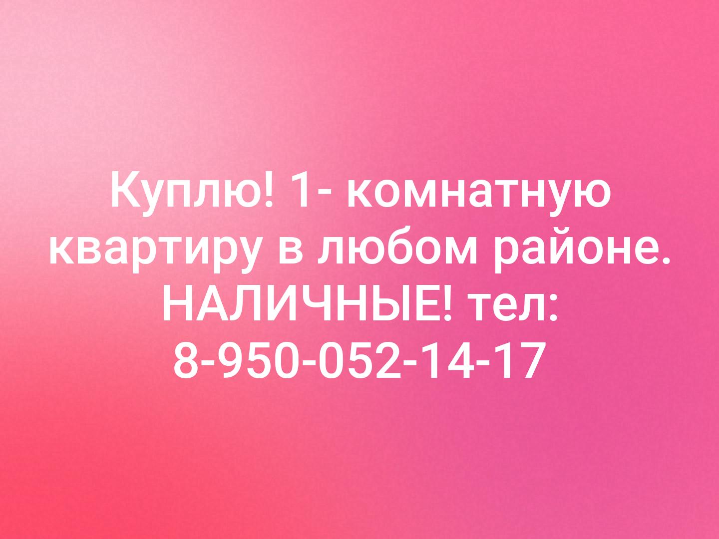 Куплю! 1- комнатную квартиру в любом районе. НАЛИЧНЫЕ! тел: 8-950-052-14-17
